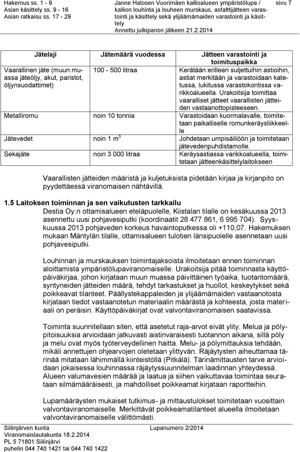 Vaarallinen jäte (muun muassa jäteöljy, akut, paristot, öljynsuodattimet) Metalliromu noin 10 tonnia Varastoidaan kuormalavalle, toimitetaan paikalliselle romunkeräysliikkeelle Jätevedet noin 1 m 3