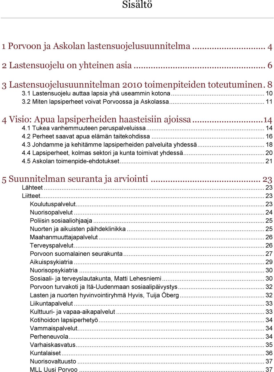 1 Tukea vanhemmuuteen peruspalveluissa... 14 4.2 Perheet saavat apua elämän taitekohdissa... 16 4.3 Johdamme ja kehitämme lapsiperheiden palveluita yhdessä... 18 4.