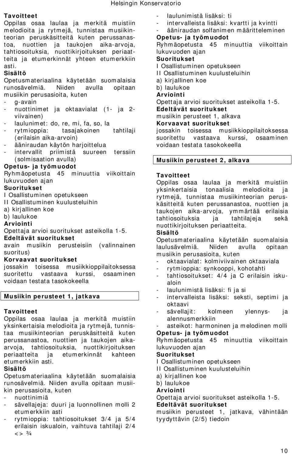 Niiden avulla opitaan musiikin perusasioita, kuten - g-avain - nuottinimet ja oktaavialat (1- ja 2- viivainen) - laulunimet: do, re, mi, fa, so, la - rytmioppia: tasajakoinen tahtilaji (erilaisin