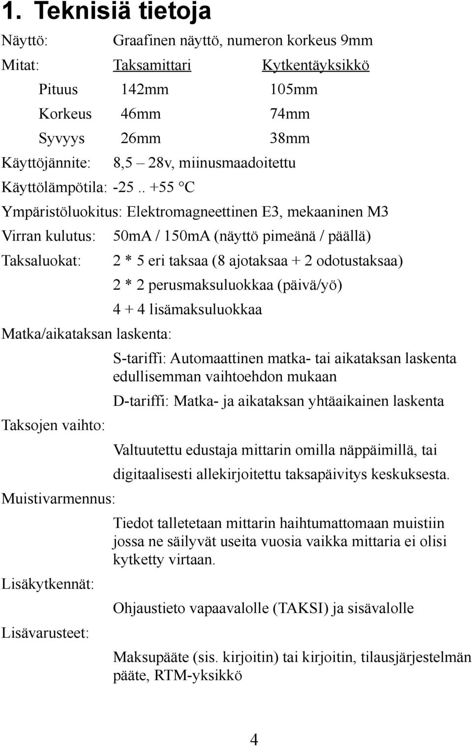 Lisävarusteet: 50mA / 150mA (näyttö pimeänä / päällä) 2 * 5 eri taksaa (8 ajotaksaa + 2 odotustaksaa) 2 * 2 perusmaksuluokkaa (päivä/yö) 4 + 4 lisämaksuluokkaa S-tariffi: Automaattinen matka- tai