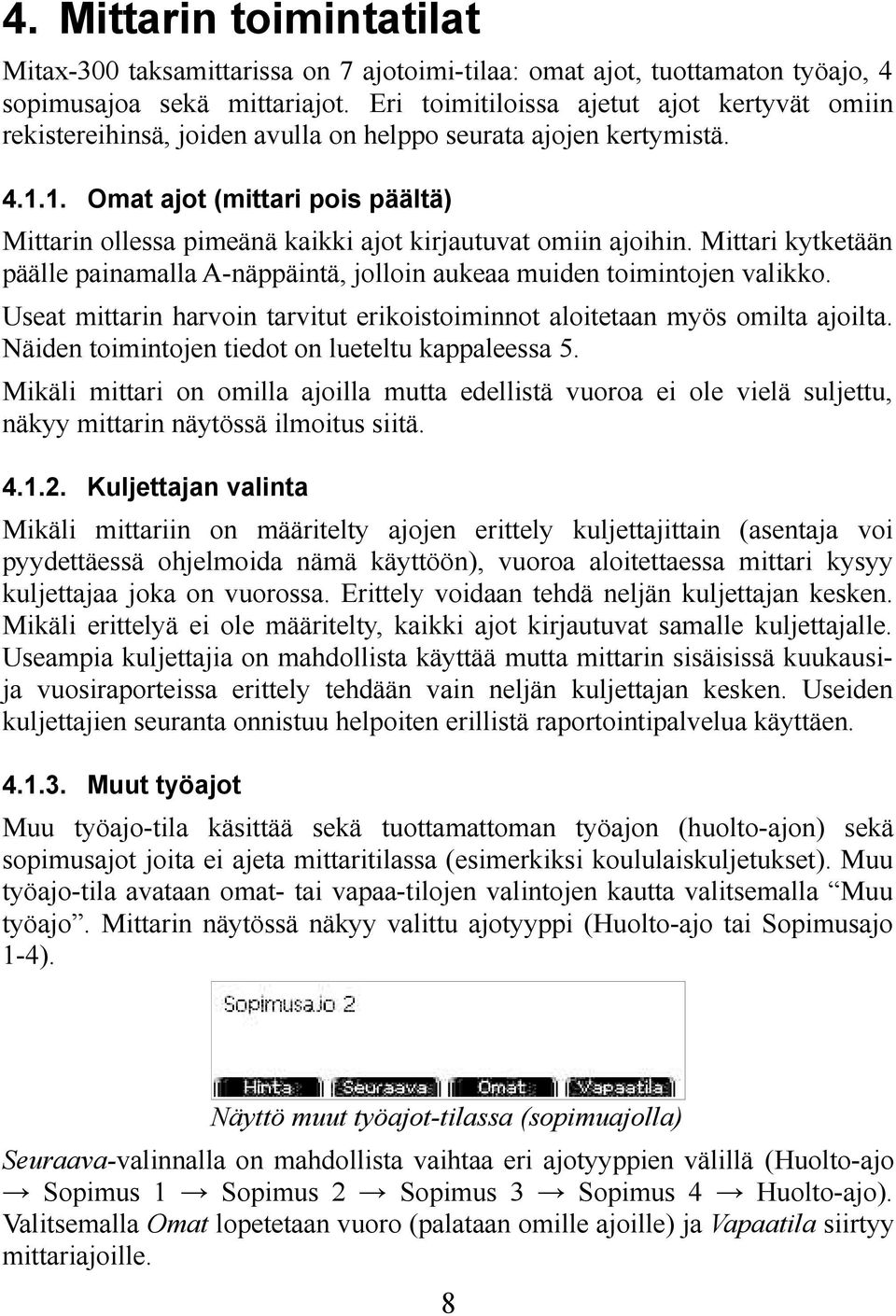 1. Omat ajot (mittari pois päältä) Mittarin ollessa pimeänä kaikki ajot kirjautuvat omiin ajoihin. Mittari kytketään päälle painamalla A-näppäintä, jolloin aukeaa muiden toimintojen valikko.