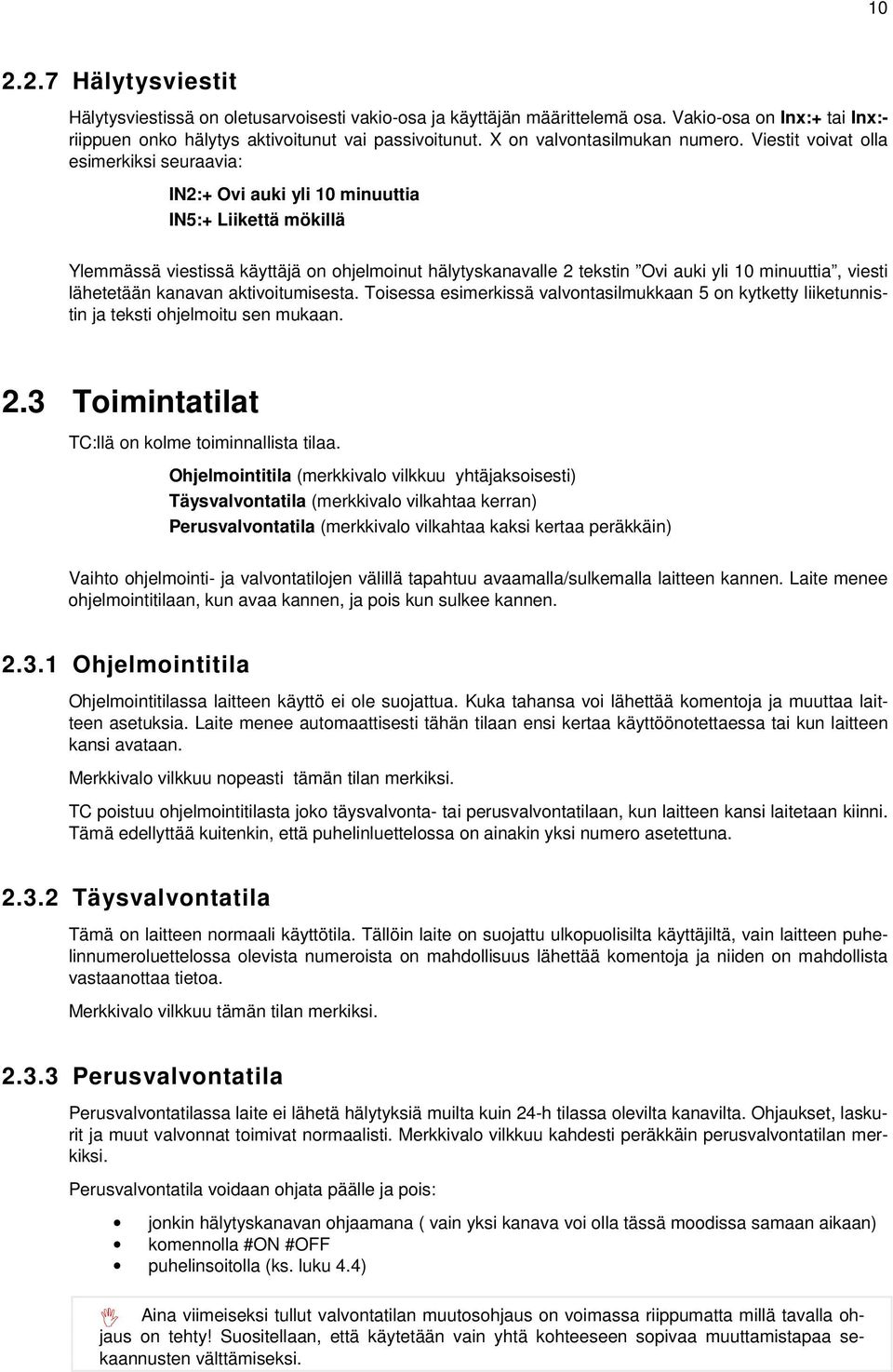 Viestit voivat olla esimerkiksi seuraavia: IN2:+ Ovi auki yli 10 minuuttia IN5:+ Liikettä mökillä Ylemmässä viestissä käyttäjä on ohjelmoinut hälytyskanavalle 2 tekstin Ovi auki yli 10 minuuttia,