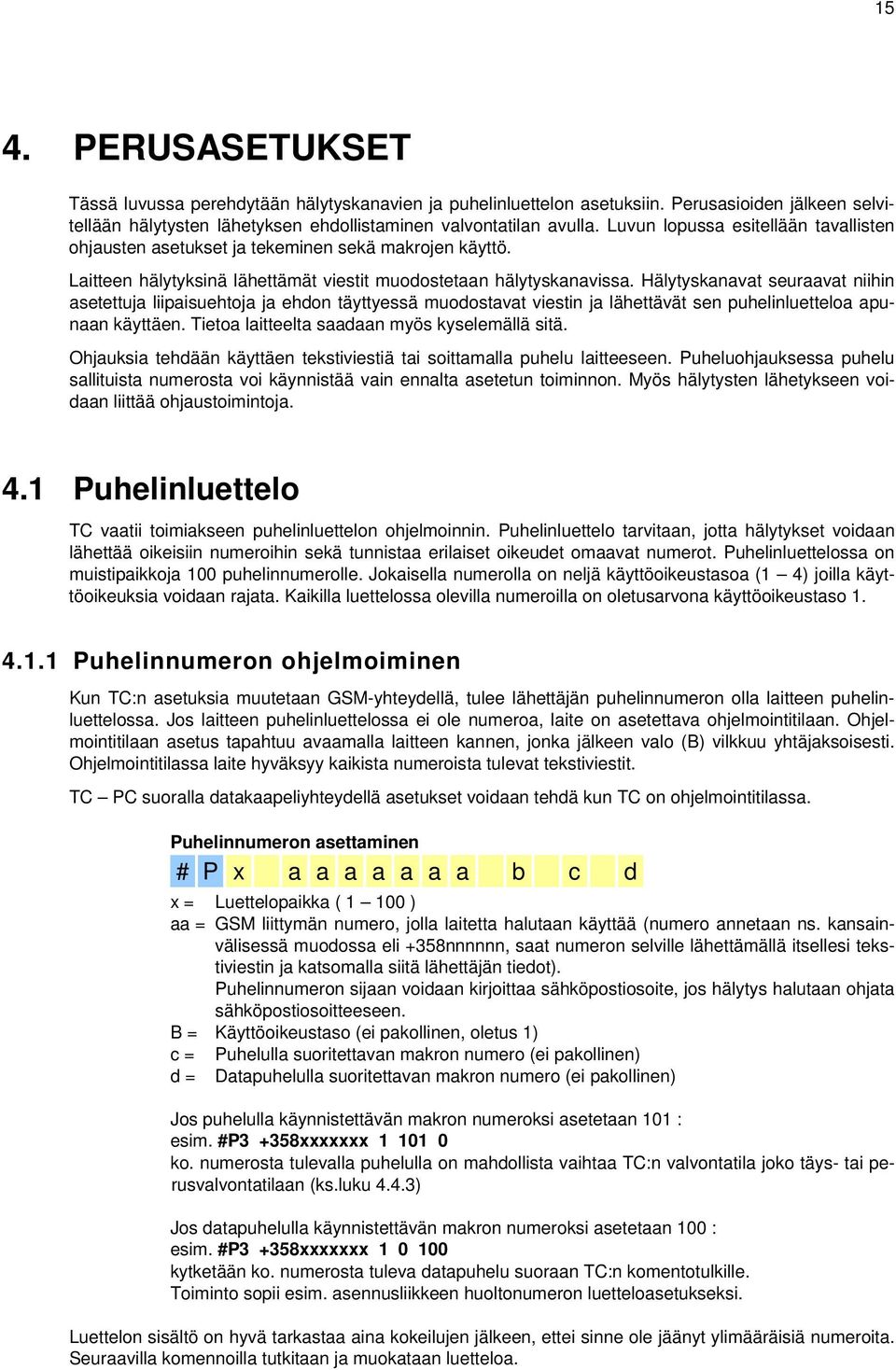 Hälytyskanavat seuraavat niihin asetettuja liipaisuehtoja ja ehdon täyttyessä muodostavat viestin ja lähettävät sen puhelinluetteloa apunaan käyttäen. Tietoa laitteelta saadaan myös kyselemällä sitä.