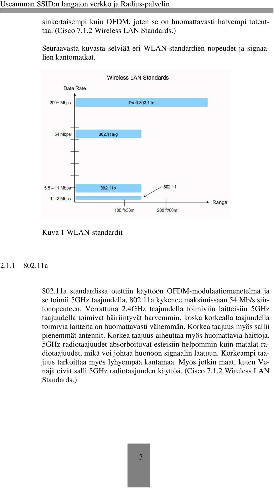 4GHz taajuudella toimiviin laitteisiin 5GHz taajuudella toimivat häiriintyvät harvemmin, koska korkealla taajuudella toimivia laitteita on huomattavasti vähemmän.