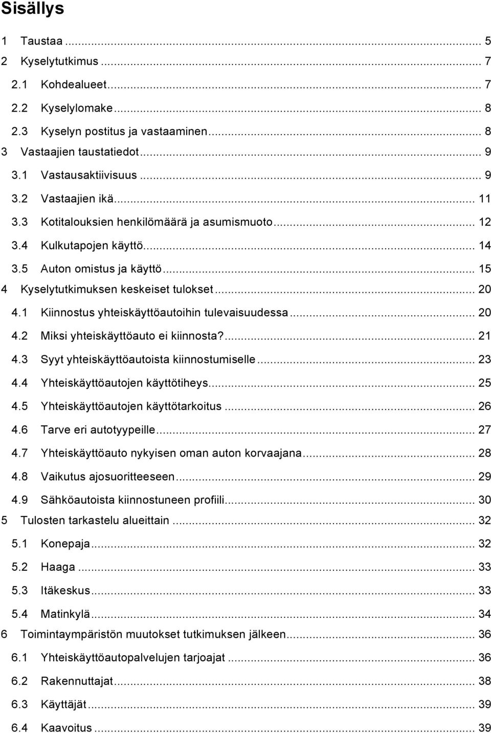 1 Kiinnostus yhteiskäyttöautoihin tulevaisuudessa... 20 4.2 Miksi yhteiskäyttöauto ei kiinnosta?... 21 4.3 Syyt yhteiskäyttöautoista kiinnostumiselle... 23 4.4 Yhteiskäyttöautojen käyttötiheys... 25 4.