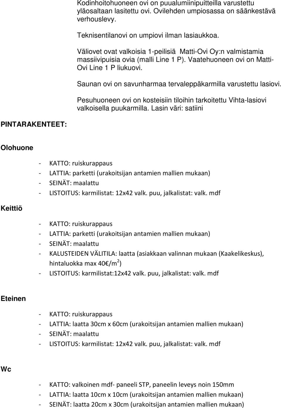 Saunan ovi on savunharmaa tervaleppäkarmilla varustettu lasiovi. Pesuhuoneen ovi on kosteisiin tiloihin tarkoitettu Vihta-lasiovi valkoisella puukarmilla.