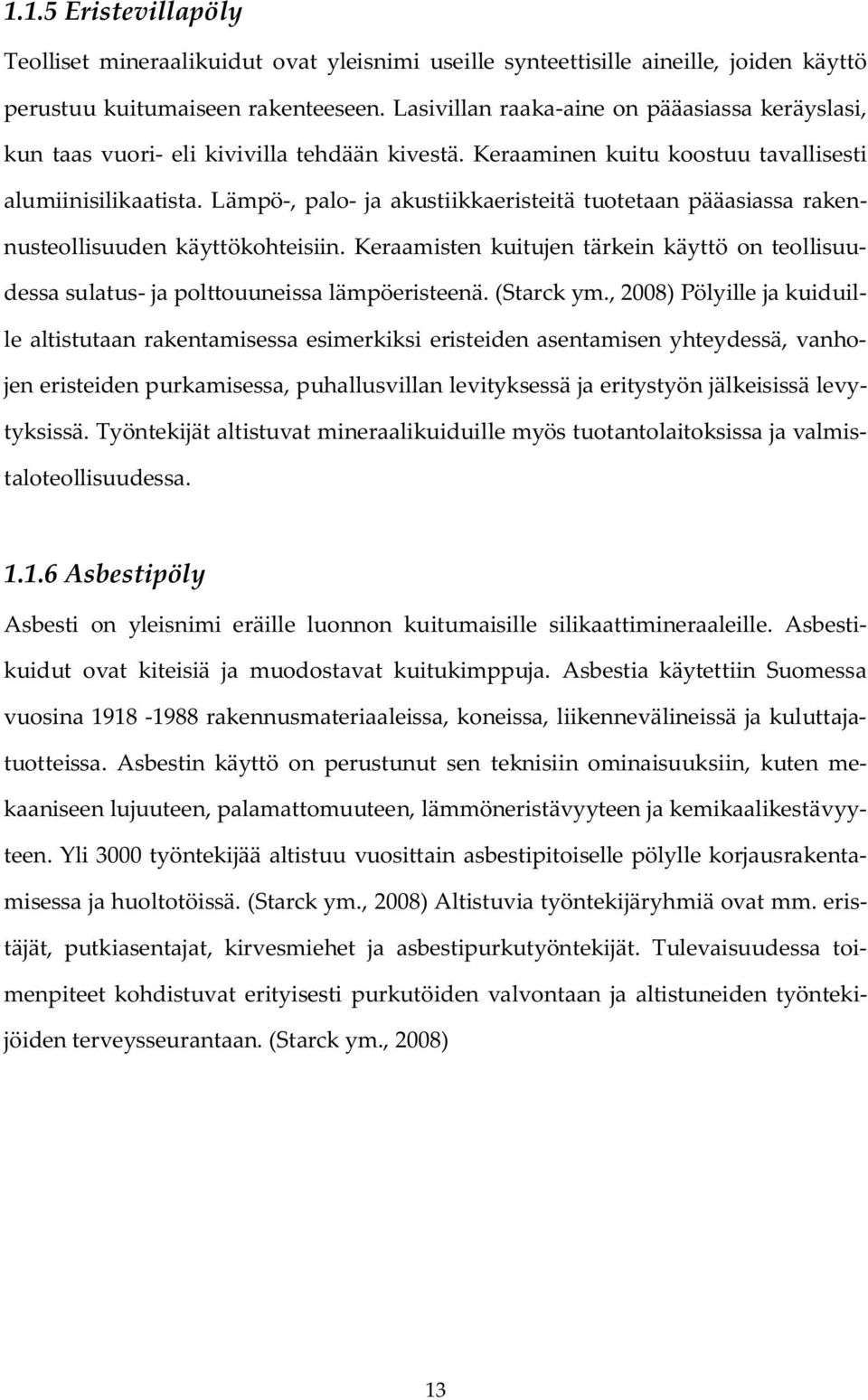 Lämpö-, palo- ja akustiikkaeristeitä tuotetaan pääasiassa rakennusteollisuuden käyttökohteisiin. Keraamisten kuitujen tärkein käyttö on teollisuudessa sulatus- ja polttouuneissa lämpöeristeenä.