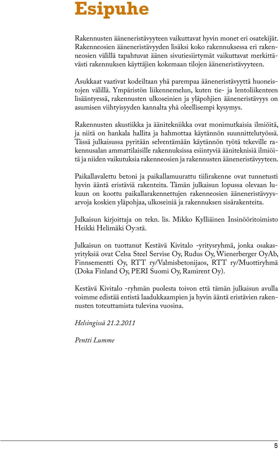 ääneneristävyyteen. Asukkaat vaativat kodeiltaan yhä parempaa ääneneristävyyttä huoneistojen välillä.