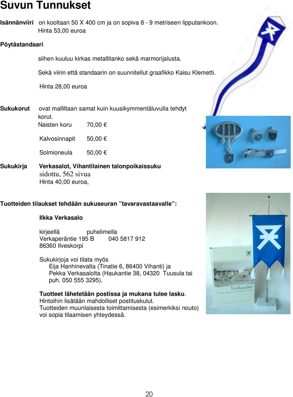 Naisten koru 70,00 Kalvosinnapit 50,00 Solmioneula 50,00 Sukukirja Verkasalot, Vihantilainen talonpoikaissuku sidottu, 562 sivua Hinta 40,00 euroa, Tuotteiden tilaukset tehdään sukuseuran