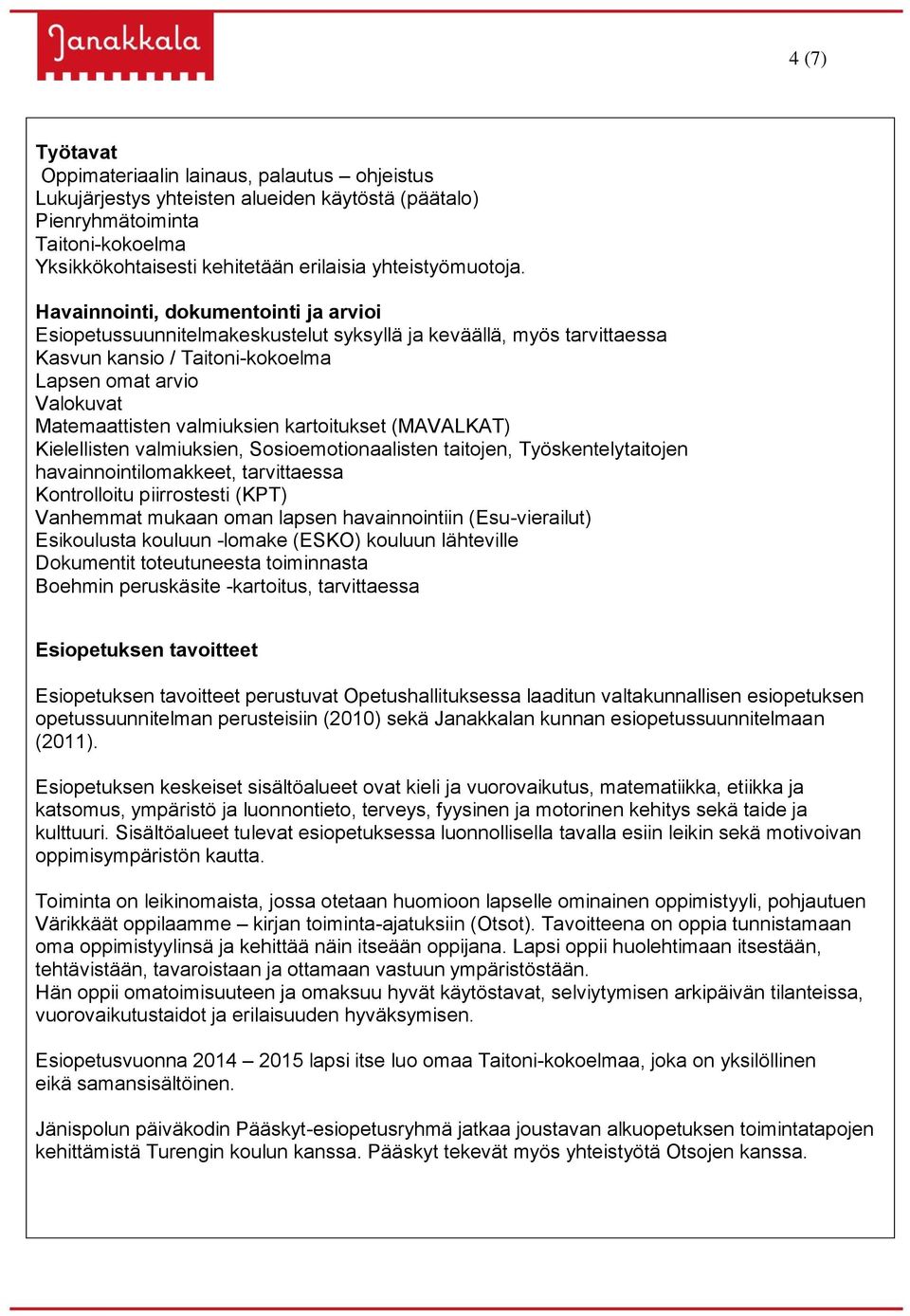 Havainnointi, dokumentointi ja arvioi Esiopetussuunnitelmakeskustelut syksyllä ja keväällä, myös tarvittaessa Kasvun kansio / Taitoni-kokoelma Lapsen omat arvio Valokuvat Matemaattisten valmiuksien