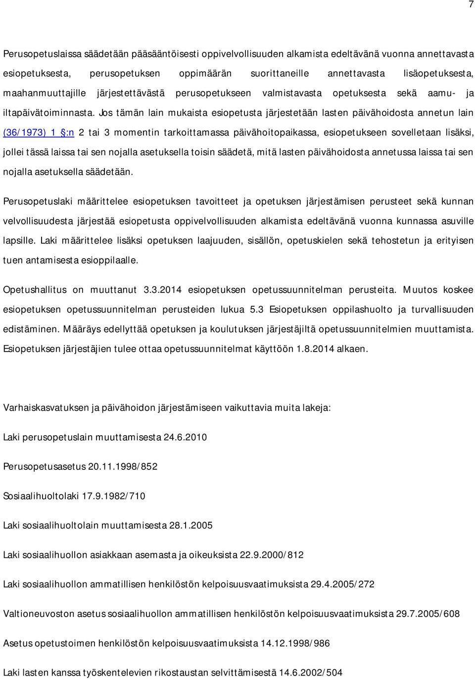 Jos tämän lain mukaista esiopetusta järjestetään lasten päivähoidosta annetun lain (36/1973) 1 :n 2 tai 3 momentin tarkoittamassa päivähoitopaikassa, esiopetukseen sovelletaan lisäksi, jollei tässä