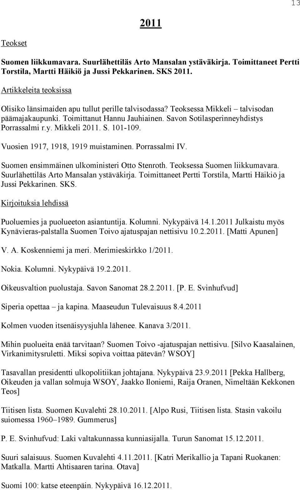 S. 101-109. Vuosien 1917, 1918, 1919 muistaminen. Porrassalmi IV. Suomen ensimmäinen ulkoministeri Otto Stenroth. Teoksessa Suomen liikkumavara. Suurlähettiläs Arto Mansalan ystäväkirja.