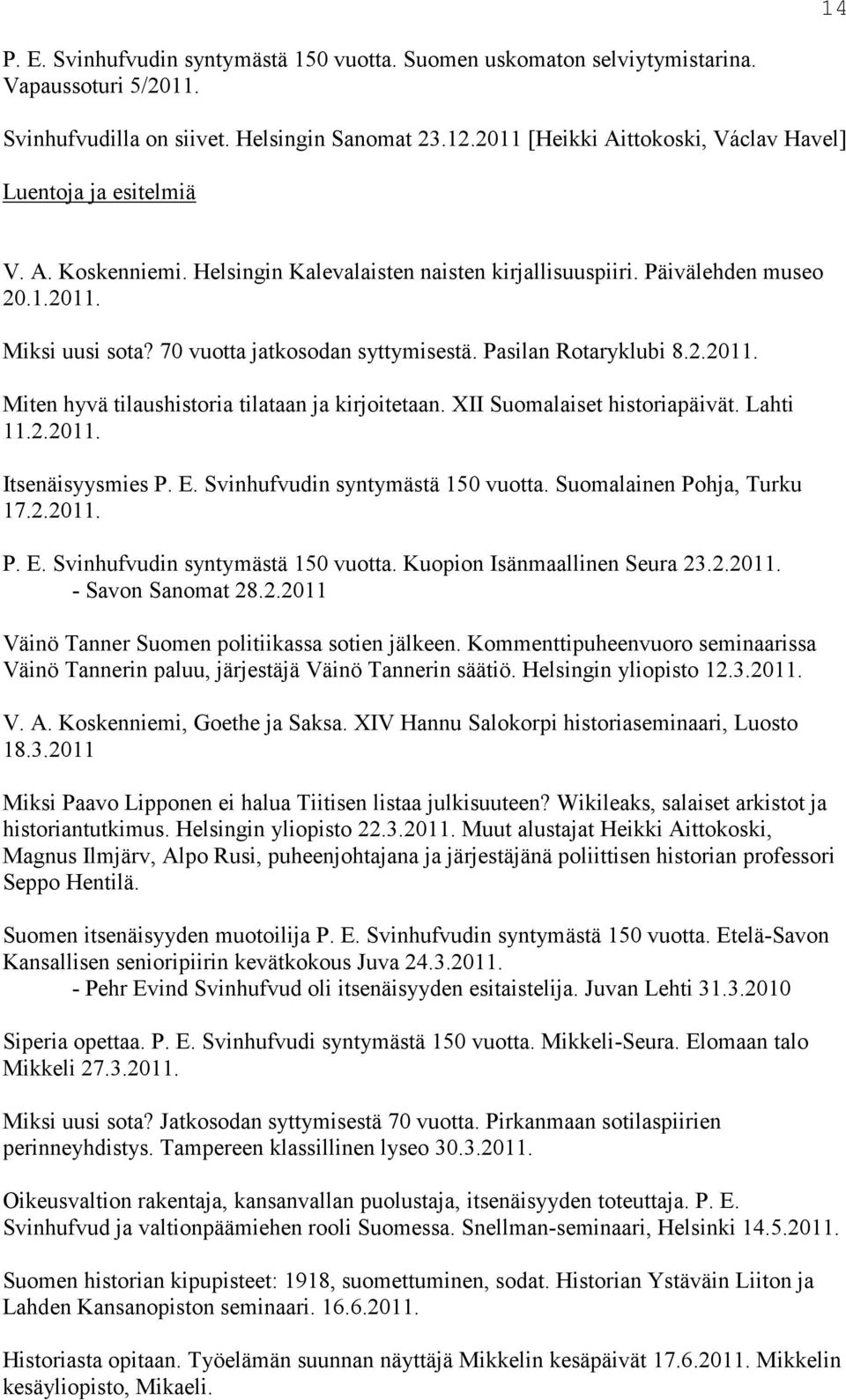 70 vuotta jatkosodan syttymisestä. Pasilan Rotaryklubi 8.2.2011. Miten hyvä tilaushistoria tilataan ja kirjoitetaan. XII Suomalaiset historiapäivät. Lahti 11.2.2011. Itsenäisyysmies P. E.