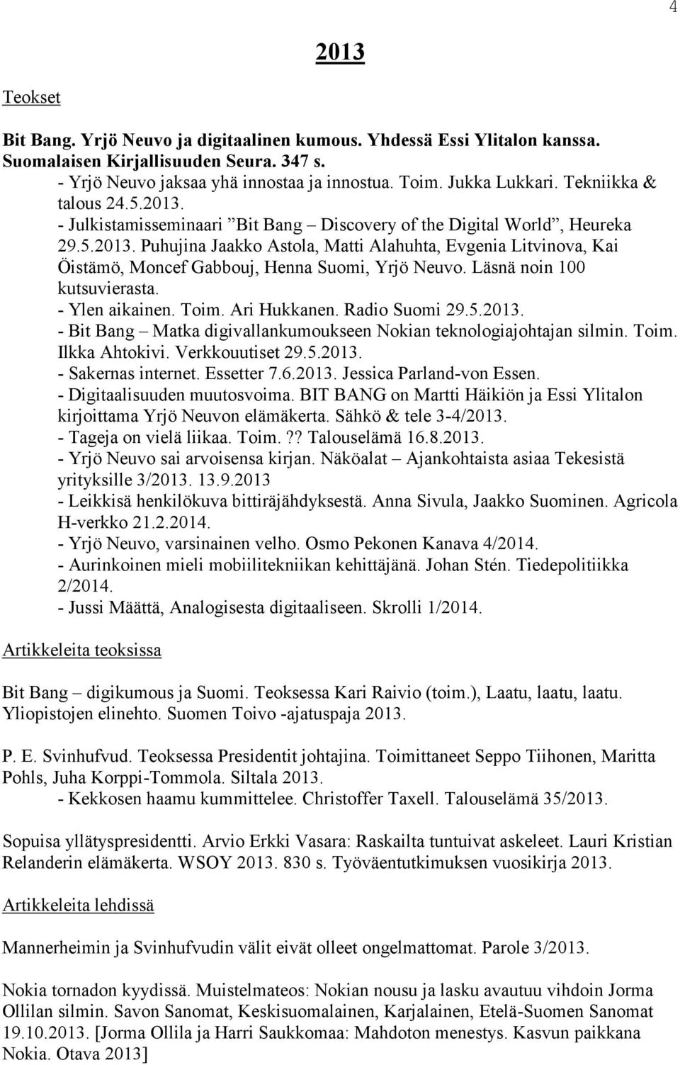 Läsnä noin 100 kutsuvierasta. - Ylen aikainen. Toim. Ari Hukkanen. Radio Suomi 29.5.2013. - Bit Bang Matka digivallankumoukseen Nokian teknologiajohtajan silmin. Toim. Ilkka Ahtokivi.