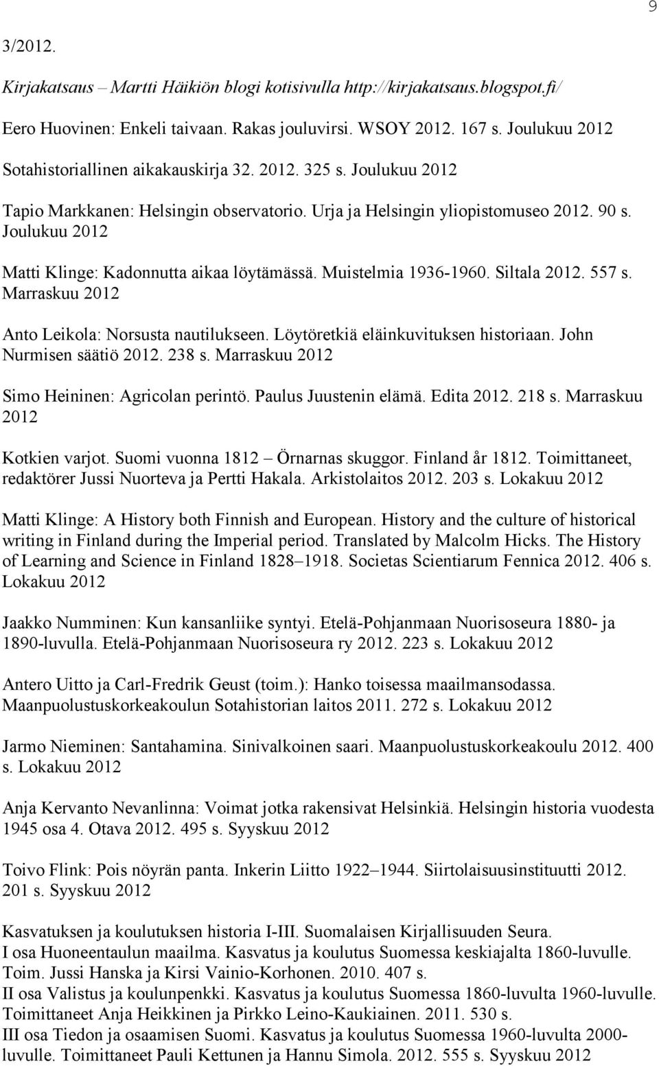 Joulukuu 2012 Matti Klinge: Kadonnutta aikaa löytämässä. Muistelmia 1936-1960. Siltala 2012. 557 s. Marraskuu 2012 Anto Leikola: Norsusta nautilukseen. Löytöretkiä eläinkuvituksen historiaan.