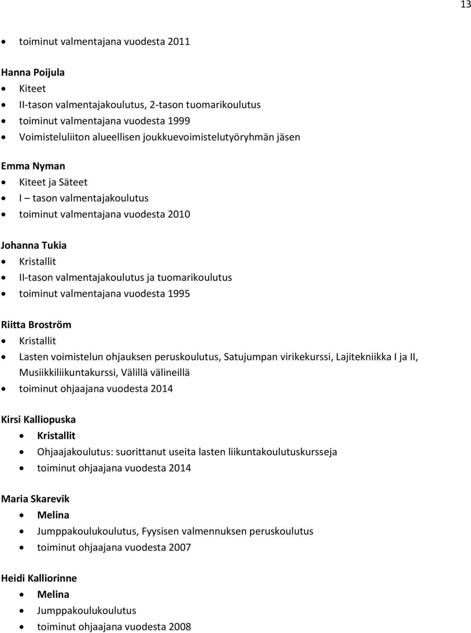 toiminut valmentajana vuodesta 1995 Riitta Broström Kristallit Lasten voimistelun ohjauksen peruskoulutus, Satujumpan virikekurssi, Lajitekniikka I ja II, Musiikkiliikuntakurssi, Välillä välineillä