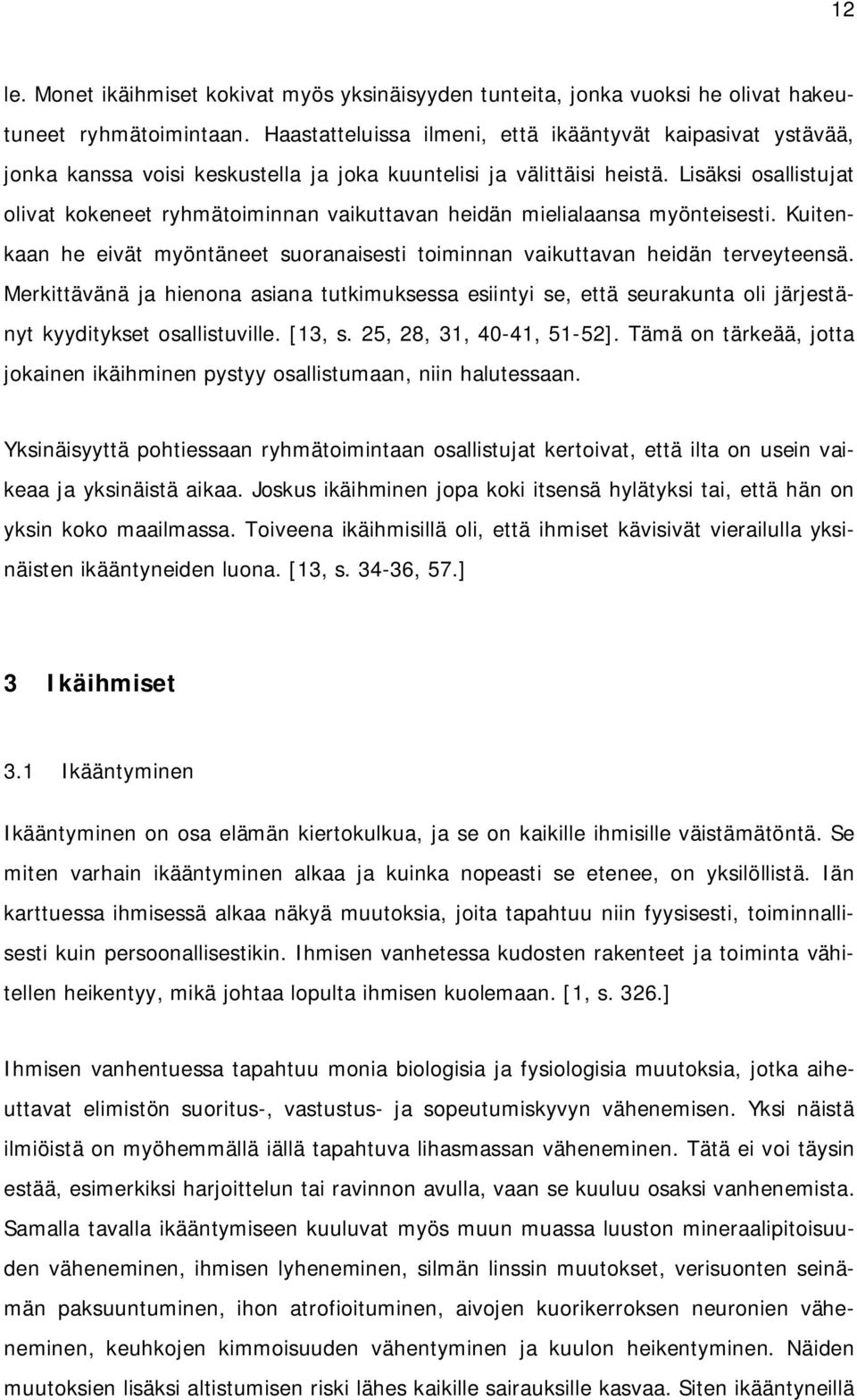 Lisäksi osallistujat olivat kokeneet ryhmätoiminnan vaikuttavan heidän mielialaansa myönteisesti. Kuitenkaan he eivät myöntäneet suoranaisesti toiminnan vaikuttavan heidän terveyteensä.