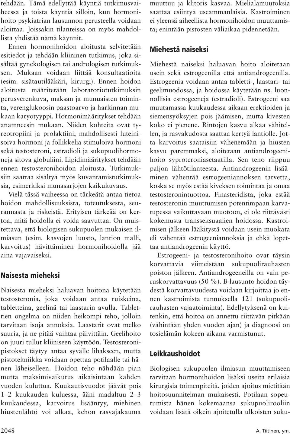 Ennen hormonihoidon aloitusta selvitetään esitiedot ja tehdään kliininen tutkimus, joka sisältää gynekologisen tai andrologisen tutkimuksen. Mukaan voidaan liittää konsultaatioita (esim.