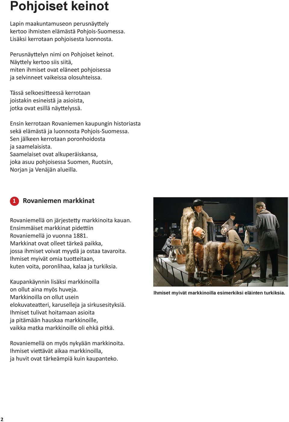 Ensin kerrotaan Rovaniemen kaupungin historiasta sekä elämästä ja luonnosta Pohjois-Suomessa. Sen jälkeen kerrotaan poronhoidosta ja saamelaisista.