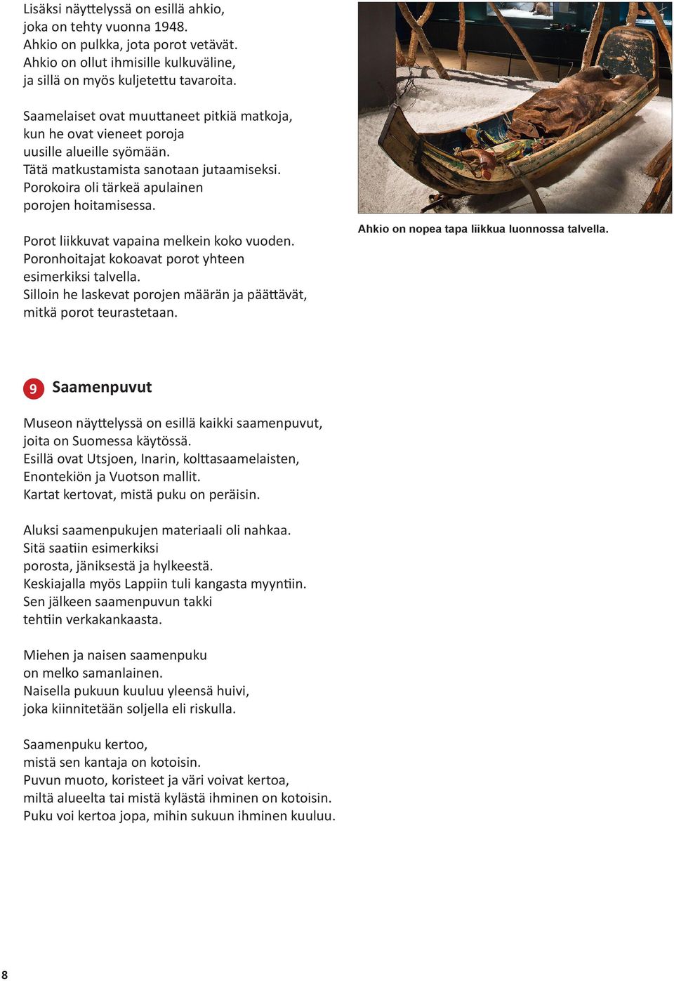 Porot liikkuvat vapaina melkein koko vuoden. Poronhoitajat kokoavat porot yhteen esimerkiksi talvella. Silloin he laskevat porojen määrän ja päättävät, mitkä porot teurastetaan.
