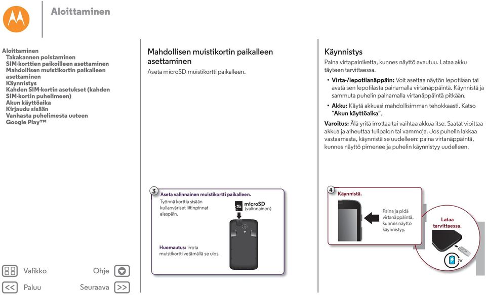 Käynnistys Paina virtapainiketta, kunnes näyttö avautuu. Lataa akku täyteen tarvittaessa. Virta-/lepotilanäppäin: Voit asettaa näytön lepotilaan tai avata sen lepotilasta painamalla virtanäppäintä.