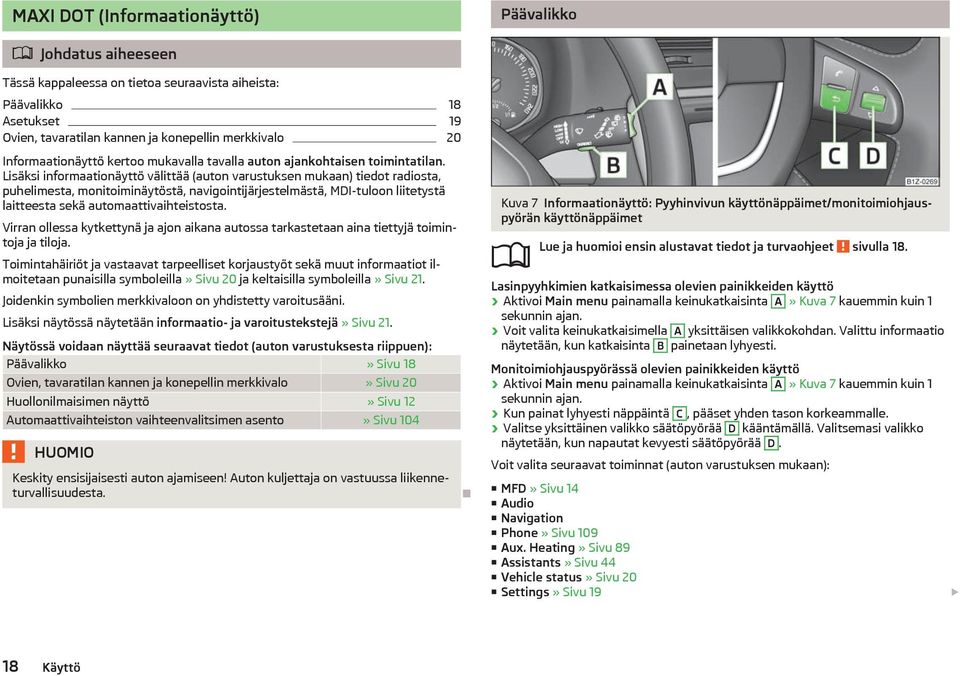 Lisksi informaationyttö vlitt (auton varustuksen mukaan) tiedot radiosta, puhelimesta, monitoiminytöst, navigointijrjestelmst, MDI-tuloon liitetyst laitteesta sek automaattivaihteistosta.