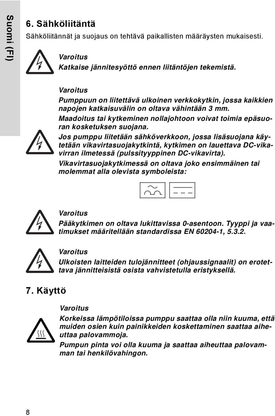 Jos pumppu liitetään sähköverkkoon, jossa lisäsuojana käytetään vikavirtasuojakytkintä, kytkimen on lauettava DC-vikavirran ilmetessä (pulssityyppinen DC-vikavirta).