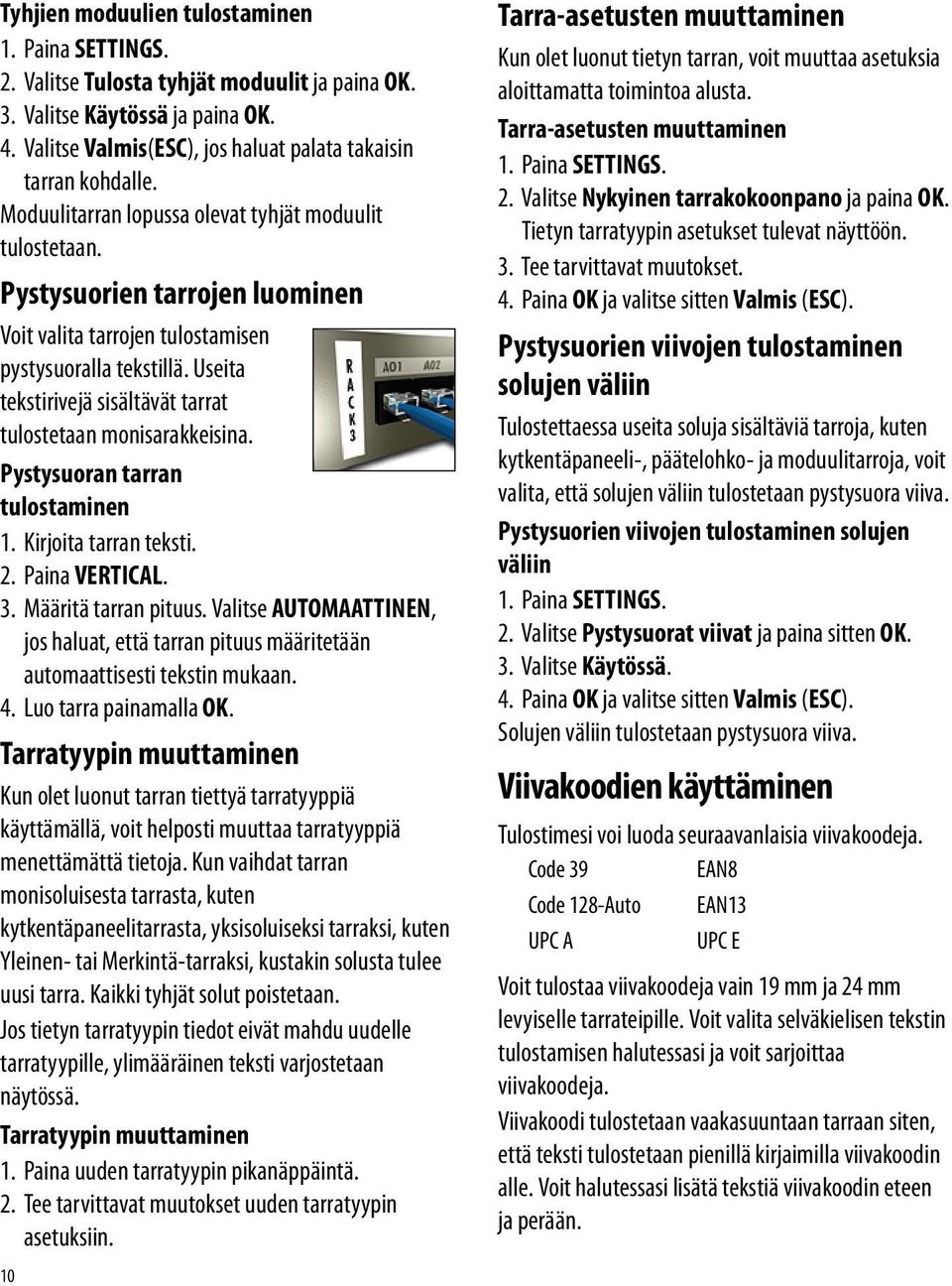 Useita tekstirivejä sisältävät tarrat tulostetaan monisarakkeisina. Pystysuoran tarran tulostaminen 1. Kirjoita tarran teksti. 2. Paina VERTICAL. 3. Määritä tarran pituus.