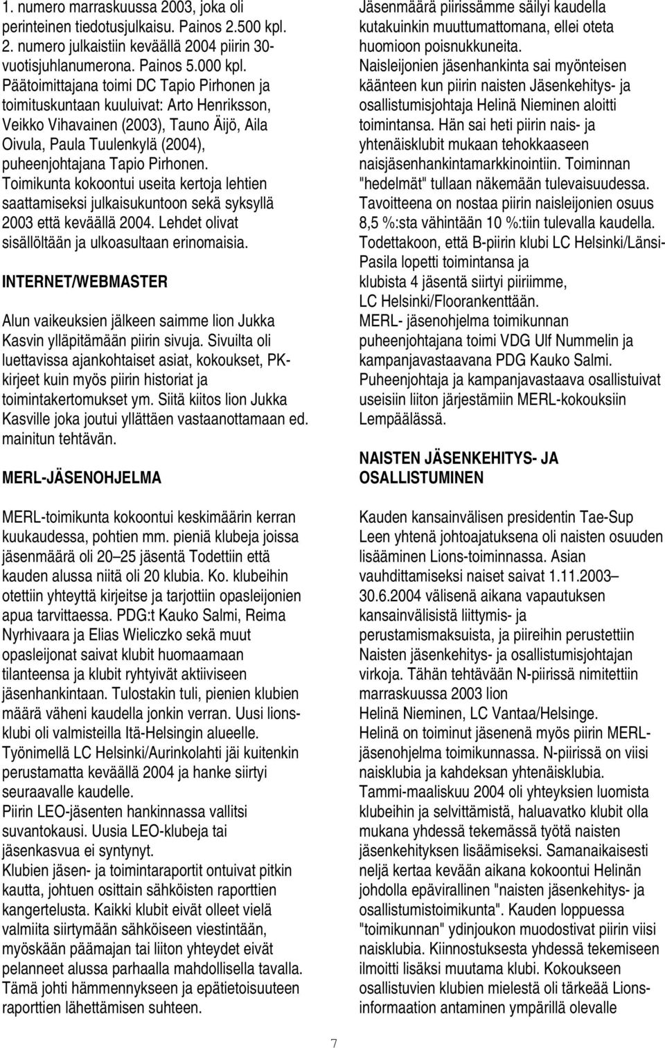 Toimikunta kokoontui useita kertoja lehtien saattamiseksi julkaisukuntoon sekä syksyllä 2003 että keväällä 2004. Lehdet olivat sisällöltään ja ulkoasultaan erinomaisia.