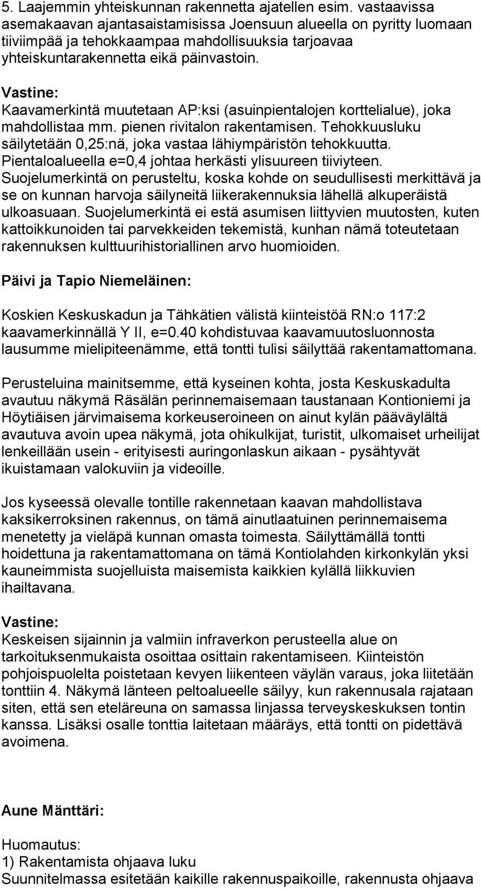 Kaavamerkintä muutetaan AP:ksi (asuinpientalojen korttelialue), joka mahdollistaa mm. pienen rivitalon rakentamisen. Tehokkuusluku säilytetään 0,25:nä, joka vastaa lähiympäristön tehokkuutta.