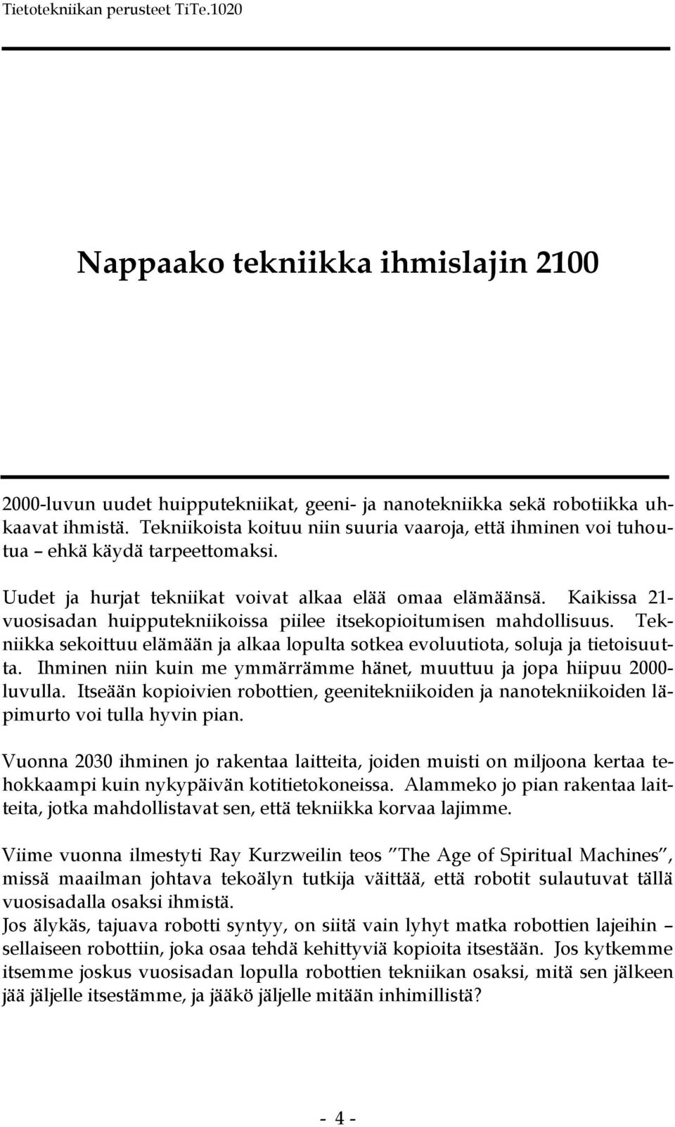 Kaikissa 21- vuosisadan huipputekniikoissa piilee itsekopioitumisen mahdollisuus. Tekniikka sekoittuu elämään ja alkaa lopulta sotkea evoluutiota, soluja ja tietoisuutta.