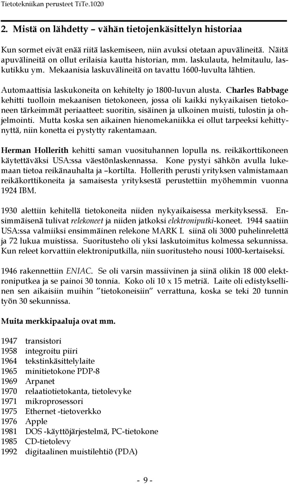 Charles Babbage kehitti tuolloin mekaanisen tietokoneen, jossa oli kaikki nykyaikaisen tietokoneen tärkeimmät periaatteet: suoritin, sisäinen ja ulkoinen muisti, tulostin ja ohjelmointi.