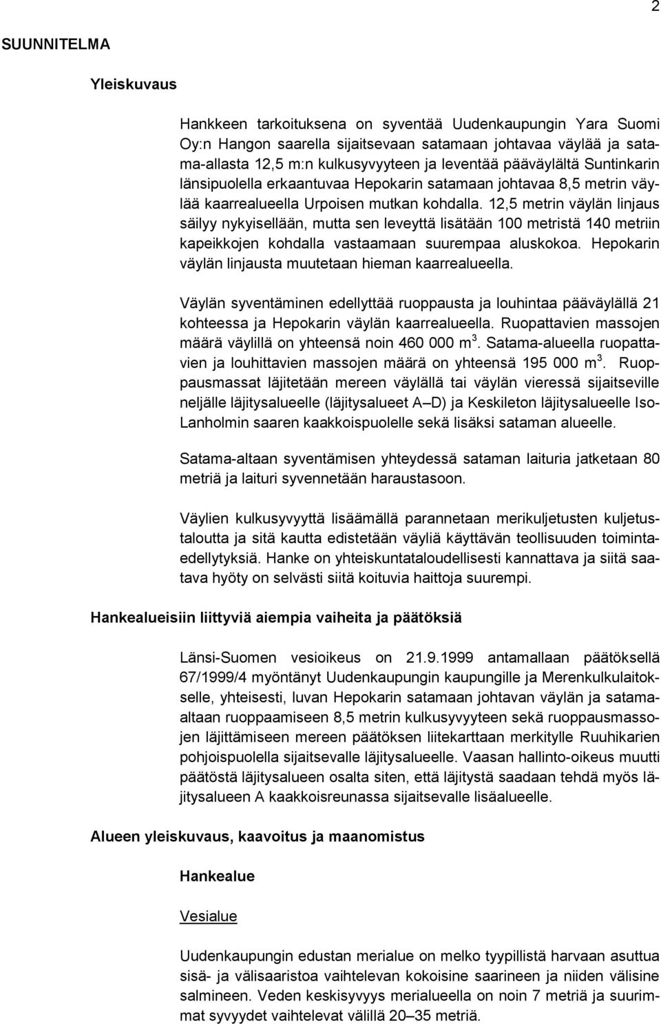 12,5 metrin väylän linjaus säilyy nykyisellään, mutta sen leveyttä lisätään 100 metristä 140 metriin kapeikkojen kohdalla vastaamaan suurempaa aluskokoa.