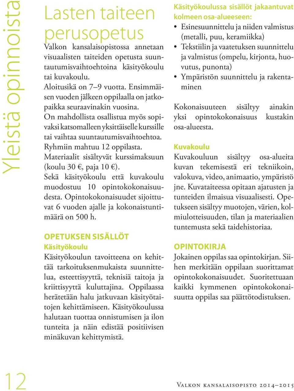 Ryhmiin mahtuu 12 oppilasta. Materiaalit sisältyvät kurssimaksuun (koulu 30, paja 10 ). Sekä käsityökoulu että kuvakoulu muodostuu 10 opintokokonaisuudesta.