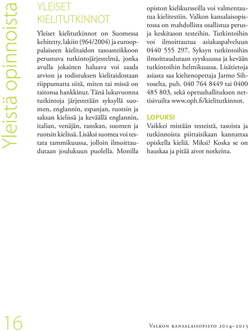 Tänä lukuvuonna tutkintoja järjestetään syksyllä suomen, englannin, espanjan, ruotsin ja saksan kielissä ja keväällä englannin, italian, venäjän, ranskan, suomen ja ruotsin kielissä.