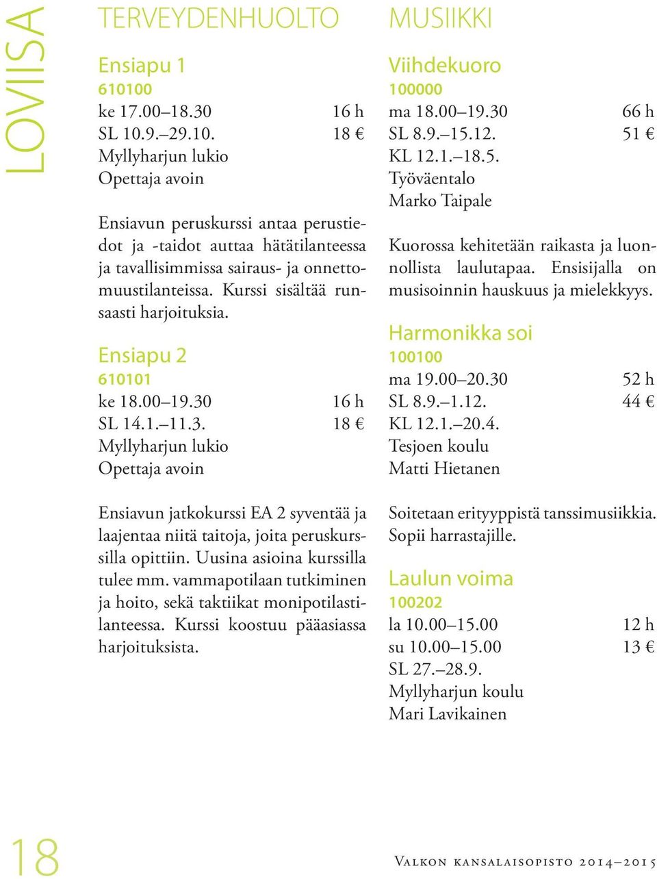 Kurssi sisältää runsaasti harjoituksia. Ensiapu 2 610101 ke 18.00 19.30 16 h SL 14.1. 11.3. 18 Myllyharjun lukio Opettaja avoin MUSIIKKI Viihdekuoro 100000 ma 18.00 19.30 66 h SL 8.9. 15.12. 51 KL 12.