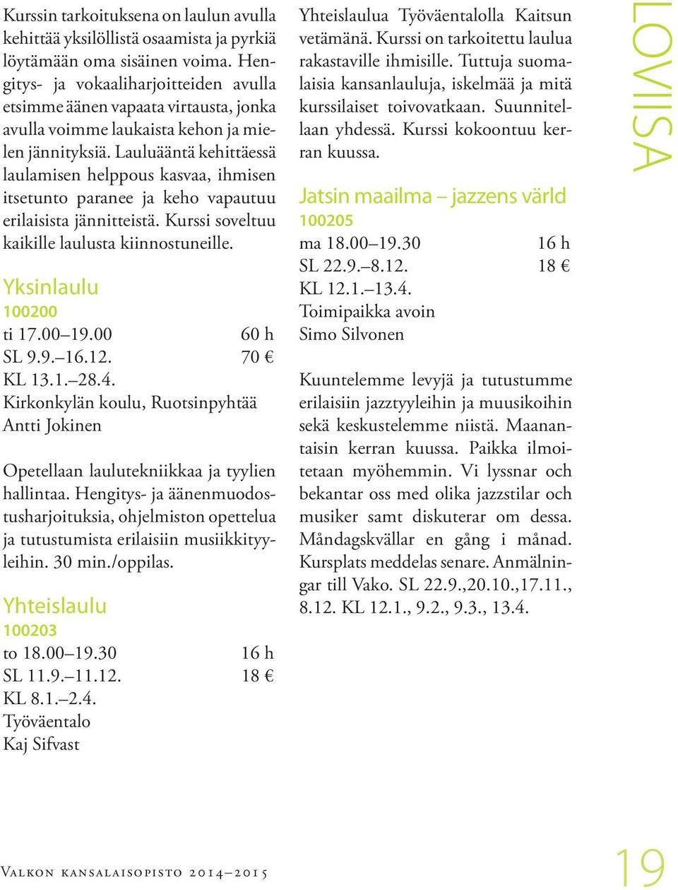 Lauluääntä kehittäessä laulamisen helppous kasvaa, ihmisen itsetunto paranee ja keho vapautuu erilaisista jännitteistä. Kurssi soveltuu kaikille laulusta kiinnostuneille. Yksinlaulu 100200 ti 17.