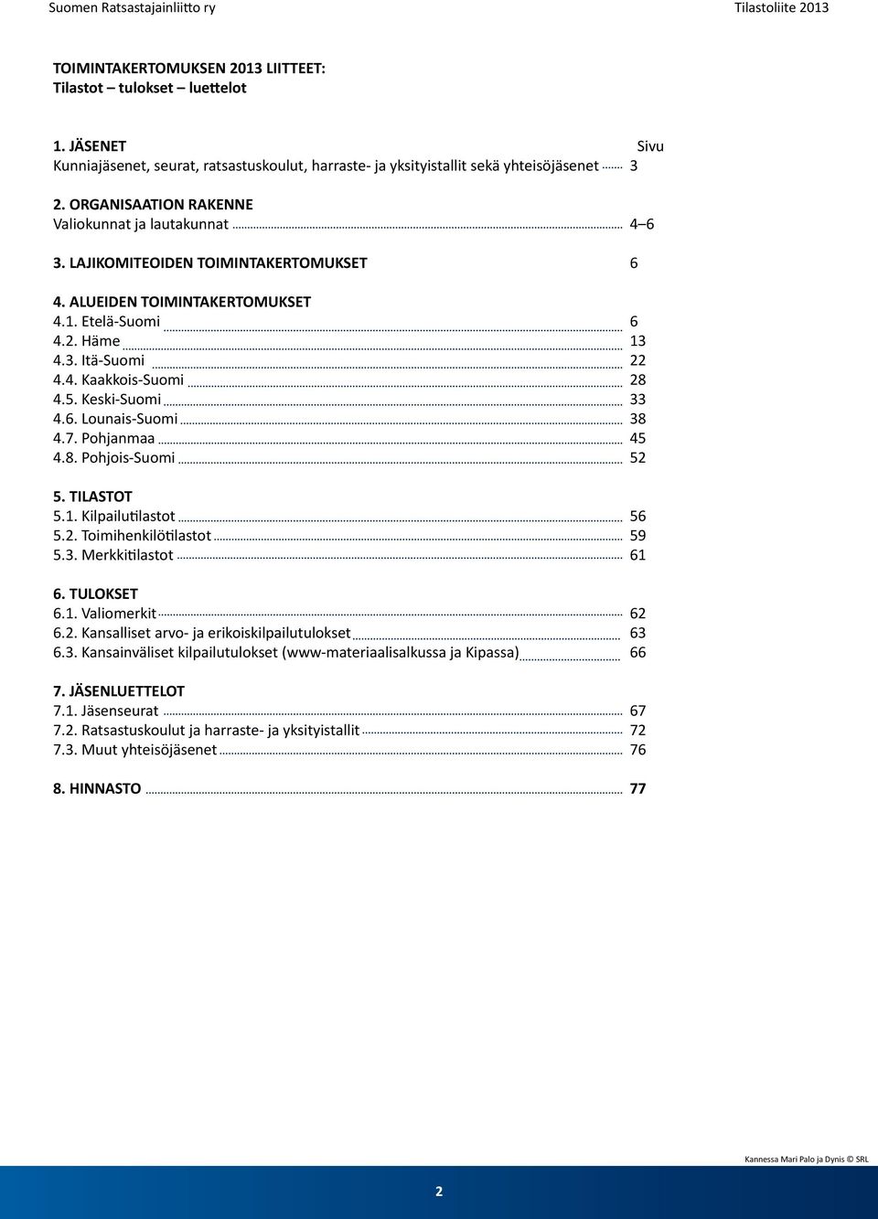 5. Keski-Suomi 33 4.6. Lounais-Suomi 38 4.7. Pohjanmaa 45 4.8. Pohjois-Suomi 52 5. TILASTOT 5.1. Kilpailutilastot 56 5.2. Toimihenkilötilastot 59 5.3. Merkkitilastot 61 6. TULOKSET 6.1. Valiomerkit 62 6.