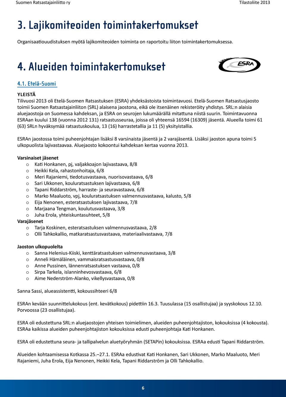 Etelä-Suomen Ratsastusjaosto toimii Suomen Ratsastajainliiton (SRL) alaisena jaostona, eikä ole itsenäinen rekisteröity yhdistys.