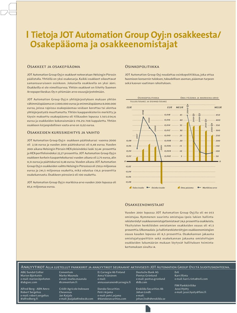 Yhtiön osakkeet on liitetty Suomen Arvopaperikeskus Oy:n pitämään arvo-osuusjärjestelmään. JOT Automation Group Oyj:n yhtiöjärjestyksen mukaan yhtiön vähimmäispääoma on 2.000.