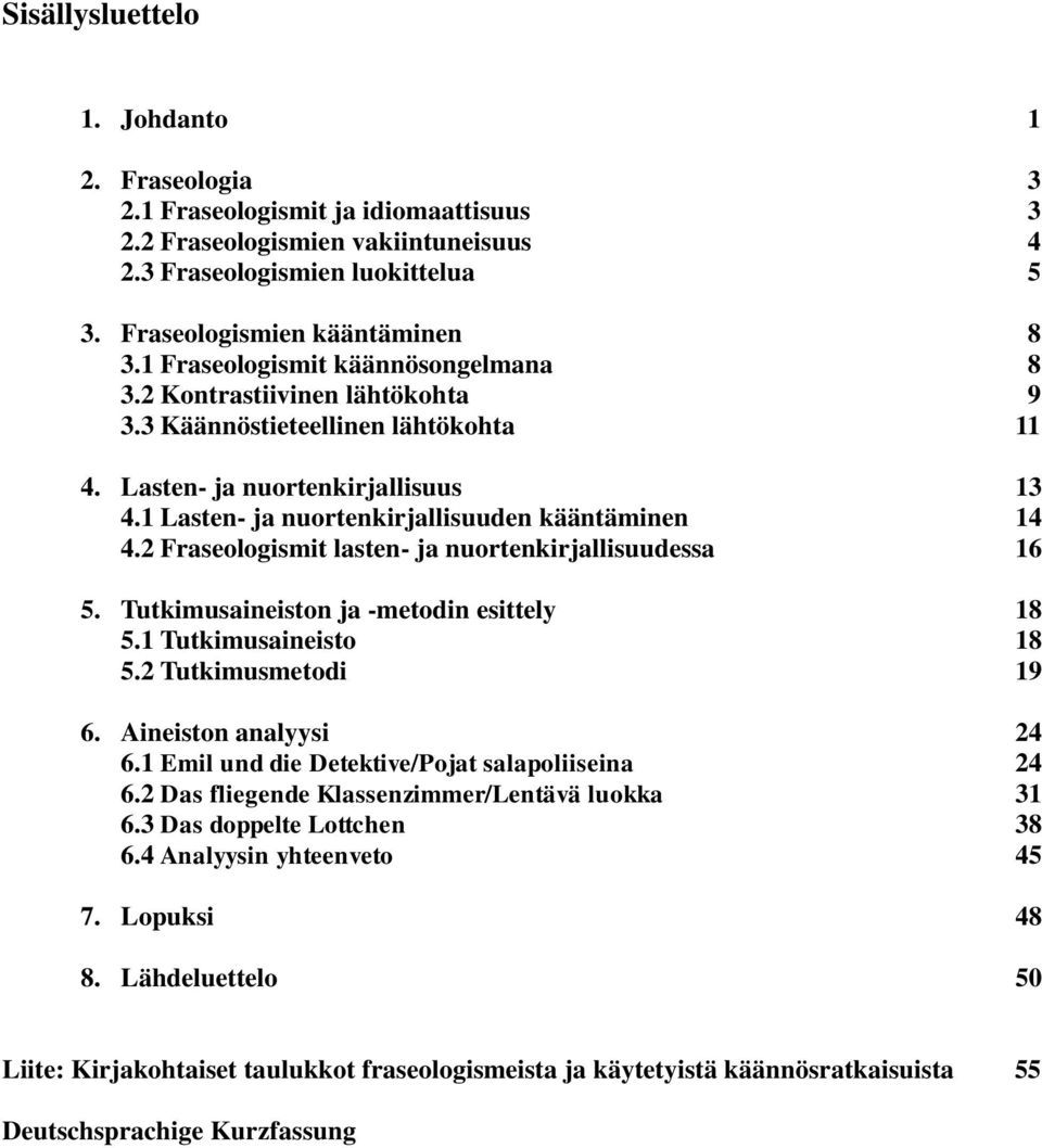 2 Fraseologismit lasten- ja nuortenkirjallisuudessa 16 5. Tutkimusaineiston ja -metodin esittely 18 5.1 Tutkimusaineisto 18 5.2 Tutkimusmetodi 19 6. Aineiston analyysi 24 6.