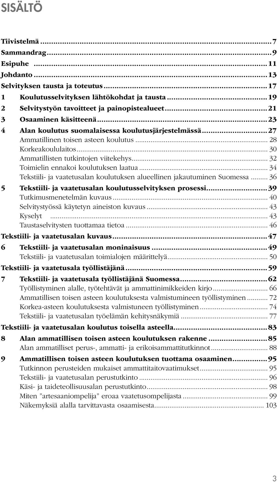 .. 32 Toimielin ennakoi koulutuksen laatua... 34 Tekstiili- ja vaatetusalan koulutuksen alueellinen jakautuminen Suomessa... 36 5 Tekstiili- ja vaatetusalan koulutusselvityksen prosessi.