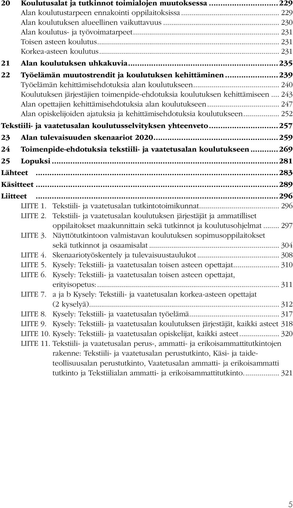 ..239 Työelämän kehittämisehdotuksia alan koulutukseen... 240 Koulutuksen järjestäjien toimenpide-ehdotuksia koulutuksen kehittämiseen... 243 Alan opettajien kehittämisehdotuksia alan koulutukseen.