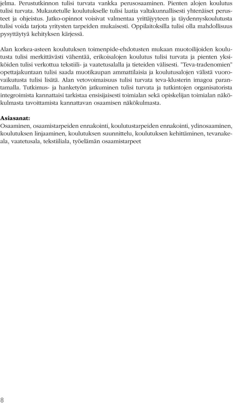 Alan korkea-asteen koulutuksen toimenpide-ehdotusten mukaan muotoilijoiden koulutusta tulisi merkittävästi vähentää, erikoisalojen koulutus tulisi turvata ja pienten yksiköiden tulisi verkottua