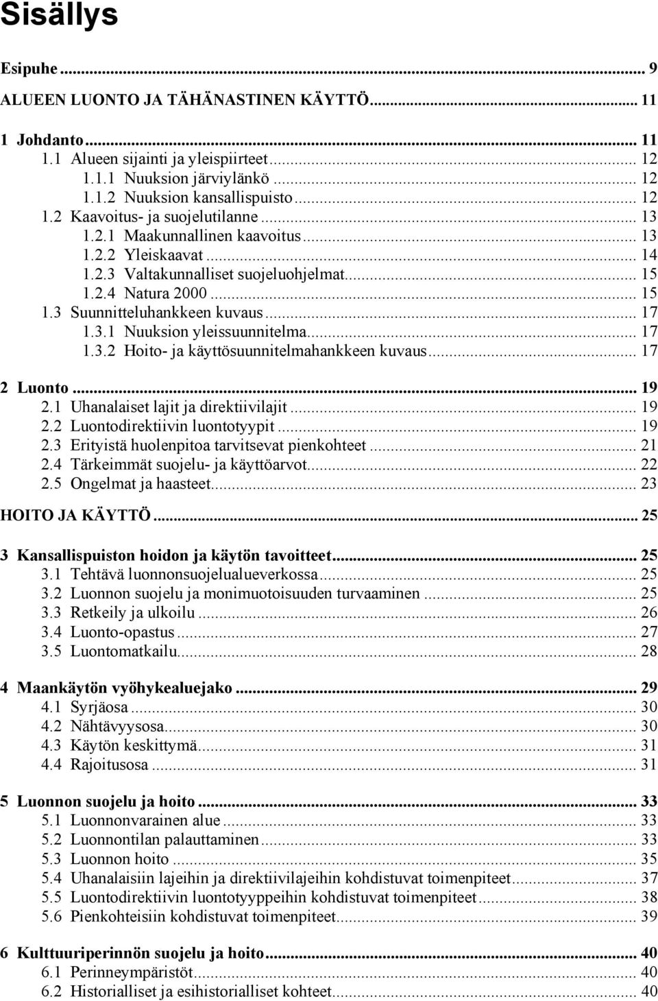 .. 17 1.3.2 Hoito- ja käyttösuunnitelmahankkeen kuvaus... 17 2 Luonto... 19 2.1 Uhanalaiset lajit ja direktiivilajit... 19 2.2 Luontodirektiivin luontotyypit... 19 2.3 Erityistä huolenpitoa tarvitsevat pienkohteet.