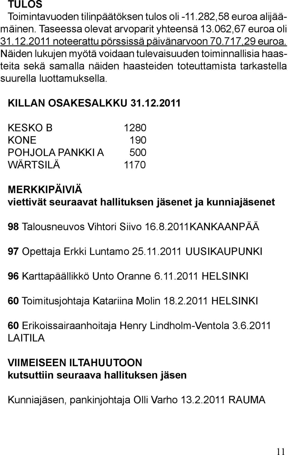 2011 KESKO B 1280 KONE 190 POHJOLA PANKKI A 500 WÄRTSILÄ 1170 MERKKIPÄIVIÄ viettivät seuraavat hallituksen jäsenet ja kunniajäsenet 98 Talousneuvos Vihtori Siivo 16.8.2011KANKAANPÄÄ 97 Opettaja Erkki Luntamo 25.