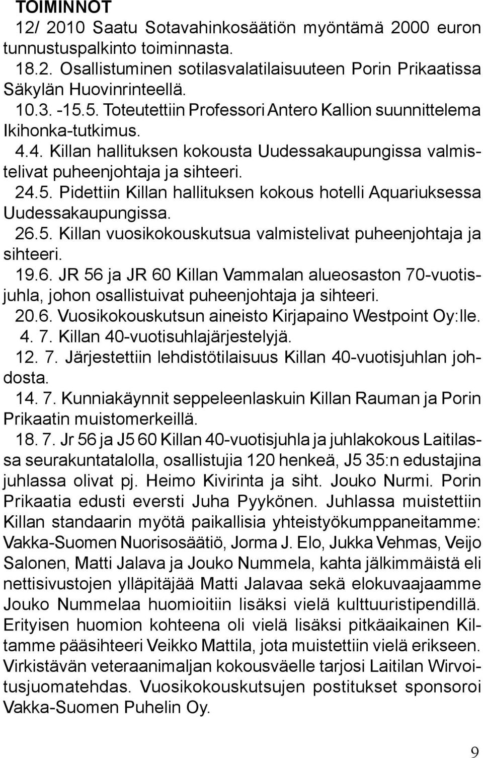 26.5. Killan vuosikokouskutsua valmistelivat puheenjohtaja ja sihteeri. 19.6. JR 56 ja JR 60 Killan Vammalan alueosaston 70-vuotisjuhla, johon osallistuivat puheenjohtaja ja sihteeri. 20.6. Vuosikokouskutsun aineisto Kirjapaino Westpoint Oy:lle.