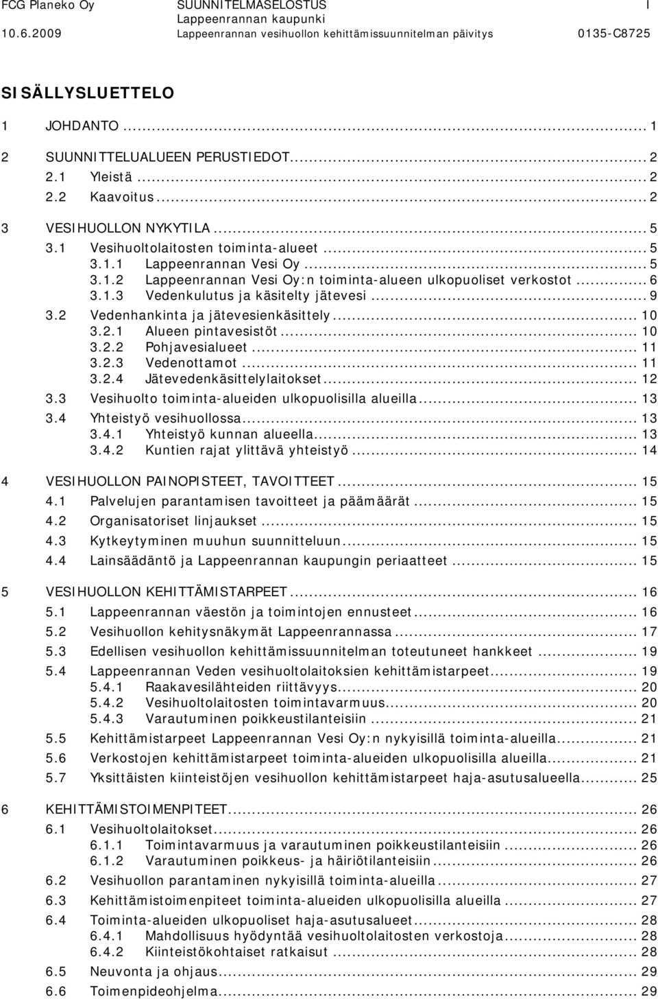 2 Vedenhankinta ja jätevesienkäsittely... 10 3.2.1 Alueen pintavesistöt... 10 3.2.2 Pohjavesialueet... 11 3.2.3 Vedenottamot... 11 3.2.4 Jätevedenkäsittelylaitokset... 12 3.