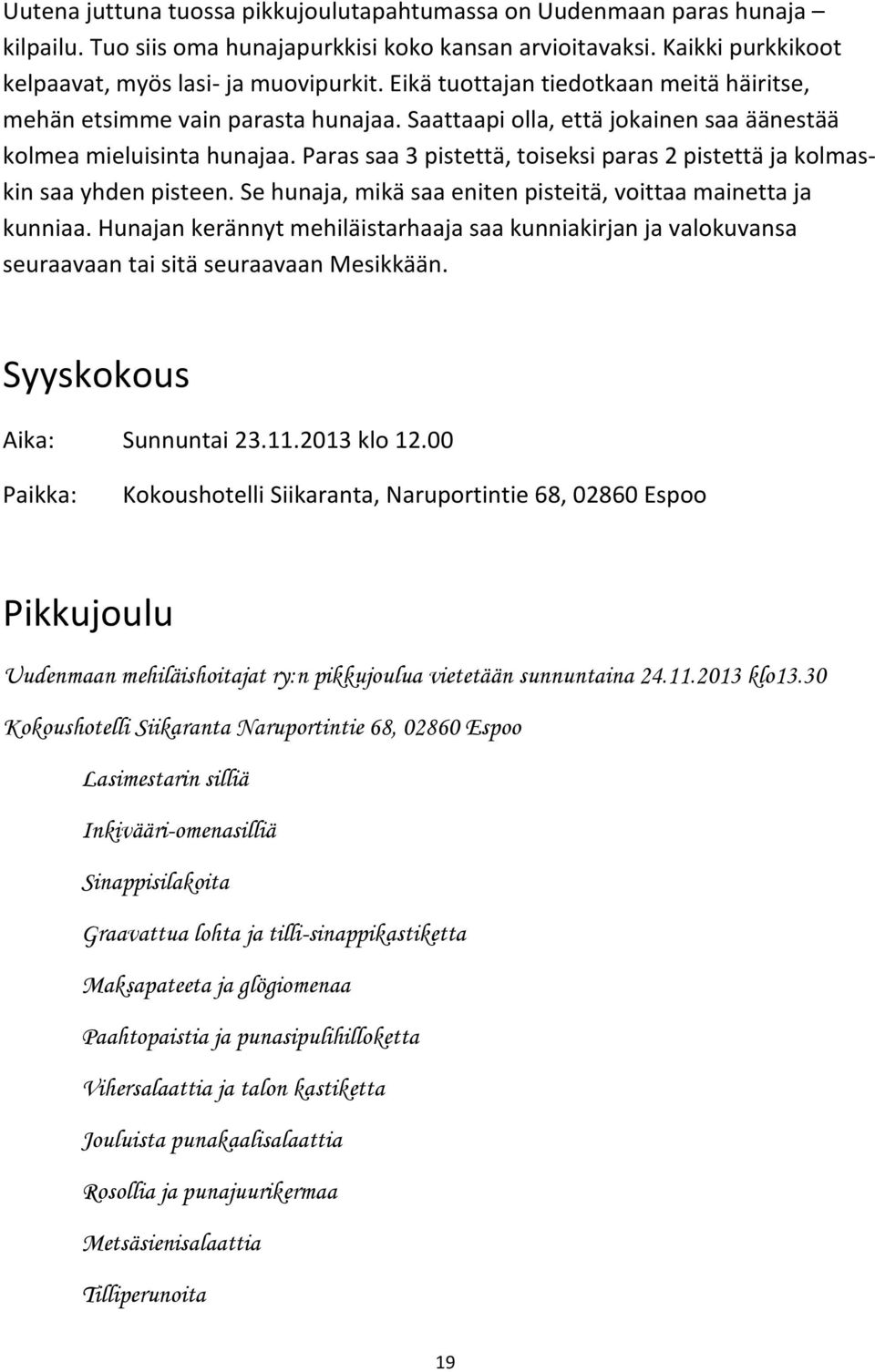 Paras saa 3 pistettä, toiseksi paras 2 pistettä ja kolmas- kin saa yhden pisteen. Se hunaja, mikä saa eniten pisteitä, voittaa mainetta ja kunniaa.