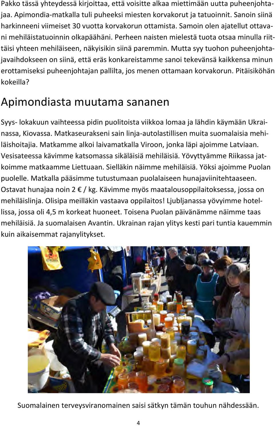 Perheen naisten mielestä tuota otsaa minulla riit- täisi yhteen mehiläiseen, näkyisikin siinä paremmin.